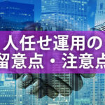 人任せ運用の注意点・留意点